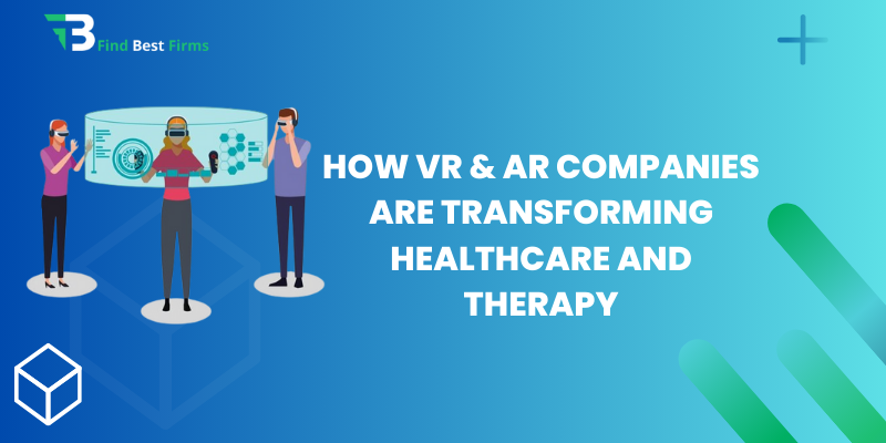 How VR & AR Companies are Transforming Healthcare and Therapy